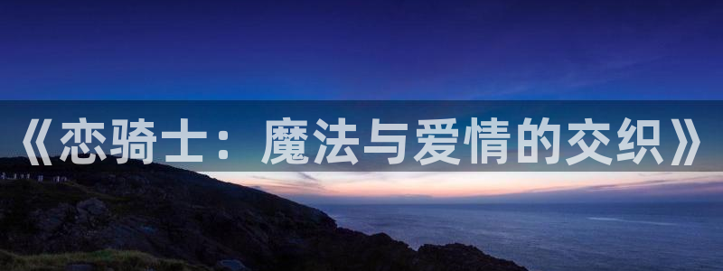 抖m的动漫：《恋骑士：魔法与爱情的交织》