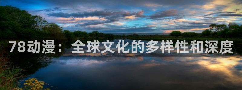 9.1抖漫：78动漫：全球文化的多样性和深度