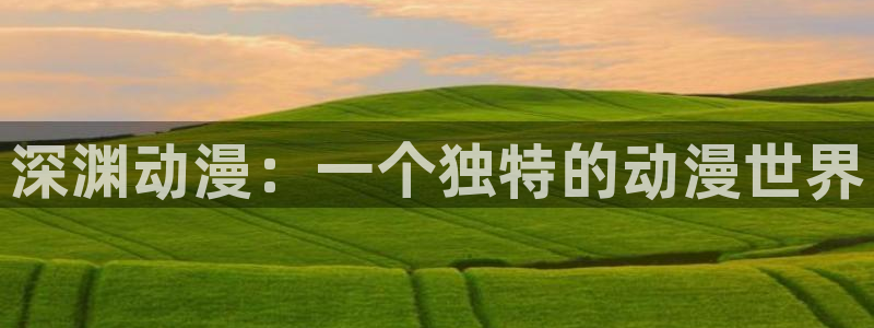 抖漫在线下载：深渊动漫：一个独特的动漫世界