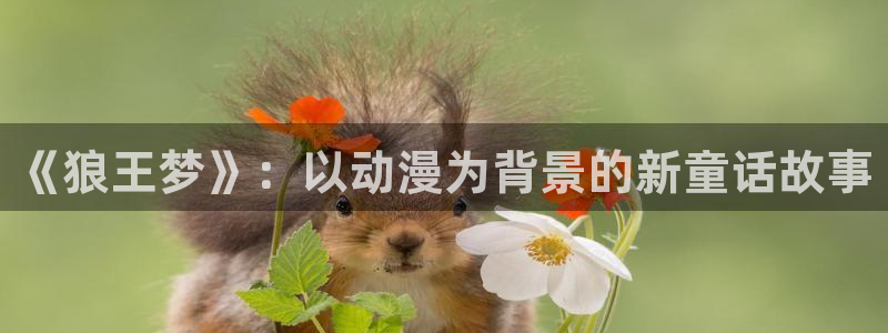 抖漫动漫官网：《狼王梦》：以动漫为背景的新童话故事