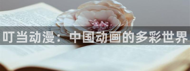抖漫免费观看入口：叮当动漫：中国动画的多彩世界