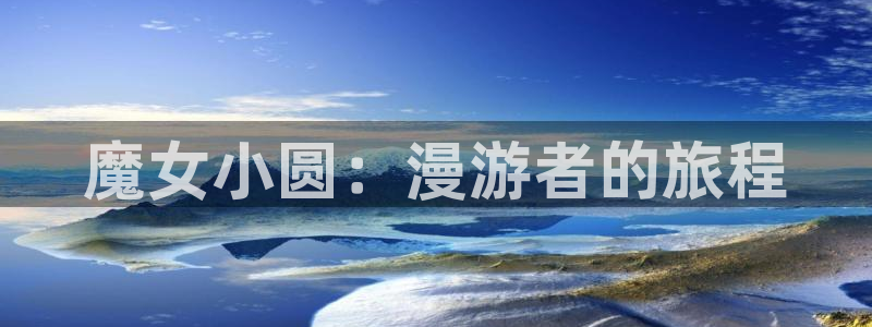 抖漫动漫9.1官方版网站：魔女小圆：漫游者的旅程